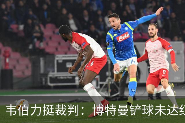 韦伯力挺裁判：博特曼铲球未达红牌标准，VAR不应改判